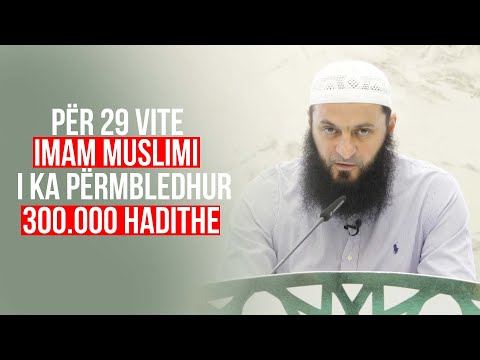 Për 29 vite, Imam Muslimi i ka përmbledhur 300.000 hadithe - Hoxhë Sadullah Bajrami