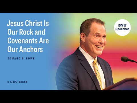 Edward B. Rowe | Jesus Christ Is Our Rock and Covenants Are Our Anchors | November 2025