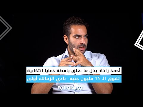 أحمد زادة بدل ما نعلق يافطة دعايا انتخابية تفوق الـ 15 مليون جنيه.. نادي الزمالك أولى