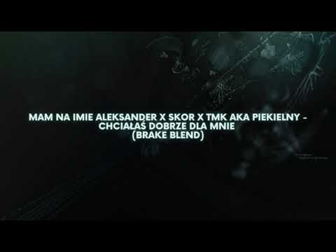 Mam Na Imię Aleksander x Skor x TMK aka Piekielny - Chciałaś Dobrze Dla Mnie (BraKe Blend)