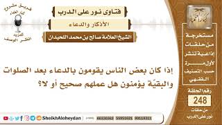 صورة إذا كان بعض الناس يقومون بالدعاء بعد الصلوات والبقية يؤمنون هل عملهم صحيح أو لا؟ الشيخ صالح اللحيدان