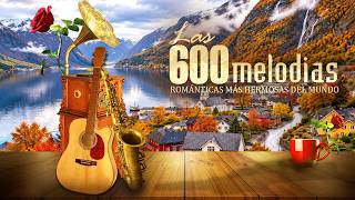 Las 600 Melodías Románticas Más Hermosas del Mundo 🎶 Instrumentales que Llegan al Corazón