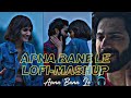 Apna Bana le Lofi Mashup | Apna Bana le Lofi Songs | Bollywood Lofi | Lofi Chill [Slowed+Reverb]