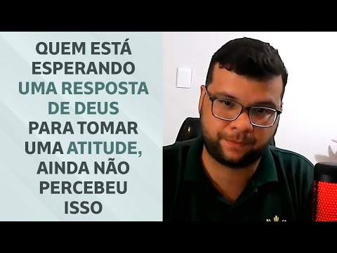 QUEM ESTÁ ESPERANDO UMA RESPOSTA DE DEUS PARA TOMAR UMA ATITUDE, AINDA NÃO PERCEBEU ISSO