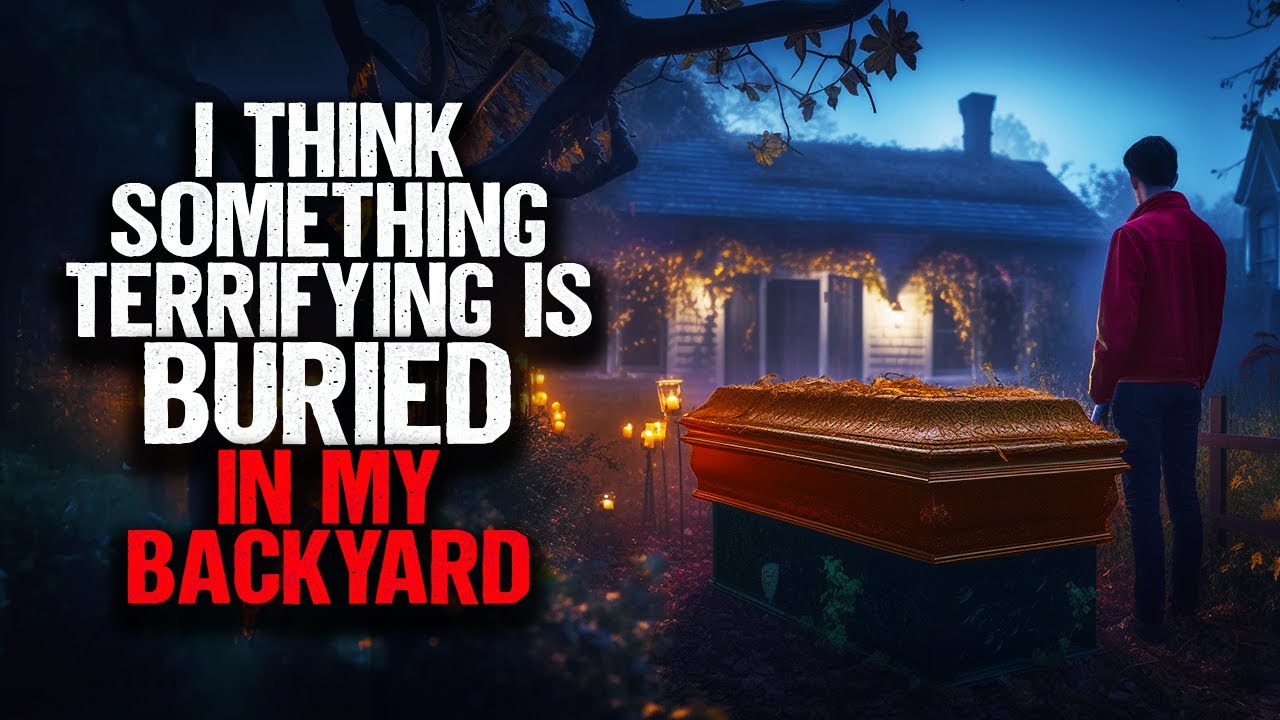 I Think Something Terrifying Is Buried In My Backyard.