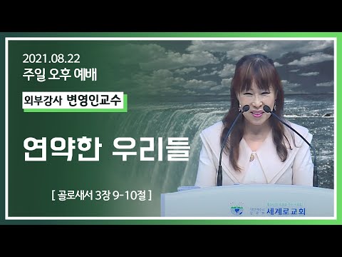 [2021-08-22] 주일오후예배 변영인교수: 연약한 우리들(골3장 9절~10절)
