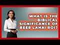What Is The Biblical Significance Of Beer Lahai Roi Holy Landmarks
