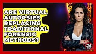 Are Virtual Autopsies Replacing Traditional Forensic Methods? - True C