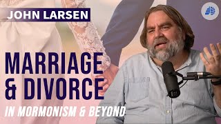 John Larsen on Marriage &amp; Divorce in Mormonism and Beyond