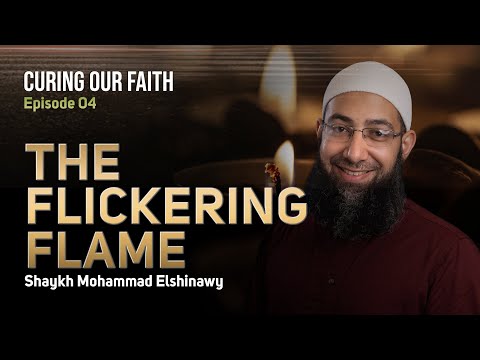 Curing Our Faith Ep 04: The Flickering Flame | Shaykh Mohammad Elshinawy