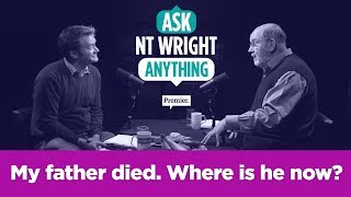 My father died. Where is he now? // Ask NT Wright Anything