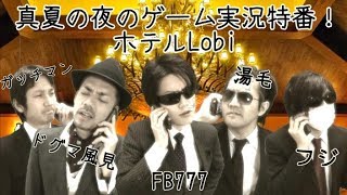 FB777×ガッチマン×フジ×湯毛×ドグマが来館！真夏の夜のゲーム実況特番★ホテルLobi