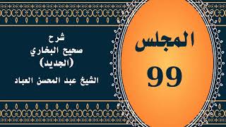 صورة المجلس (99) | #شرح_صحيح _البخاري_الجديد | الشيخ عبد المحسن العباد البدر| #الشيخ_عبدالمحسن_العباد