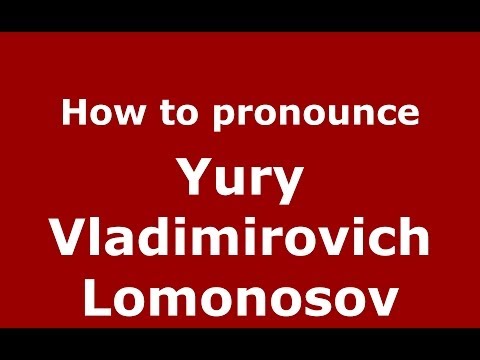 How to pronounce Yury Vladimirovich Lomonosov (Russian/Russia) - PronounceNames.com