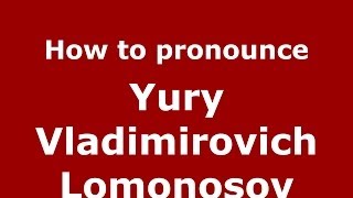 How to pronounce Yury Vladimirovich Lomonosov