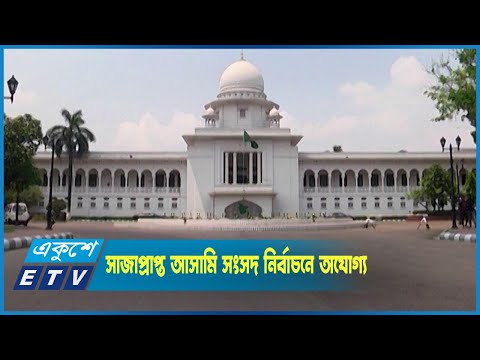 ২ বছরের বেশি সাজাপ্রাপ্ত আসামি  জাতীয় সংসদ নির্বাচনে অযোগ্য