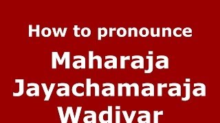 How to pronounce Maharaja Jayachamaraja Wadiyar