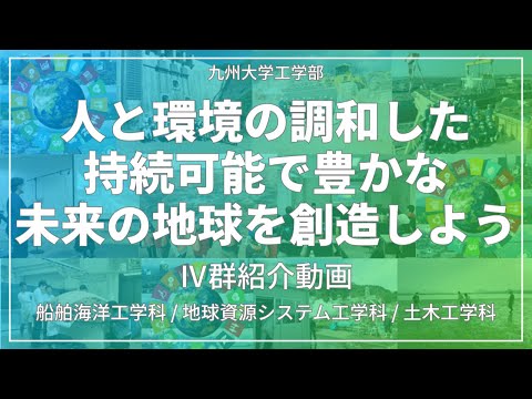 【九大工学部】Ⅳ群紹介動画「人と環境の調和した、持続可能で豊かな未来の地球を創造しよう」