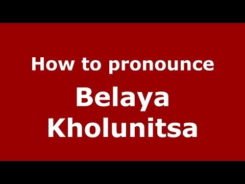How to pronounce Belaya Kholunitsa (Russian/Russia) - PronounceNames.com