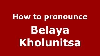 How to pronounce Belaya Kholunitsa