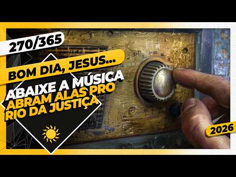 ABAIXE A MÚSICA: ABRAM ALAS PRO RIO DA JUSTIÇA – Bom dia, Jesus! 270/365 (2026)