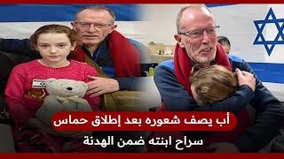 كان يظن أنها ماتت في الأسر.. أب يصف شعوره بعد إطلاق حماس سراح ابنته ضمن الهدنة