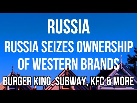 RUSSIA SEIZES Ownership & Control of Major BRANDS - Burger King, MacDonalds, KFC, Subway, M&S, Ibis