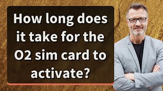 How long does it take for the O2 sim card to activate?