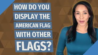 How do you display the American flag with other flags?