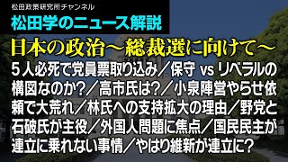 松田学のニュース解説【日本の政治～総裁選に向けて～】5人必死で党員票取り込み／保守vsリベラルの構図なのか？／高市氏は？／小泉陣営やらせ依頼で大荒れ／林氏への支持拡大の理由／野党と石破氏が主役、他