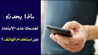 ماذا يحدث لجسمك عند الأبتعاد عن استخدام الهاتف ؟