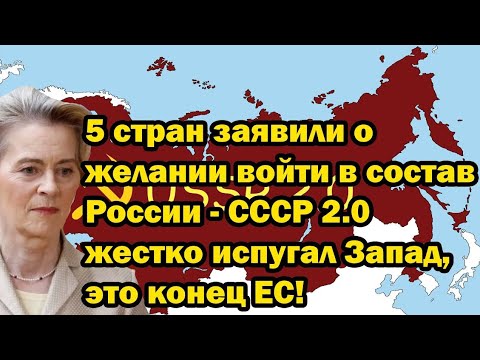 5 стран хотят войти в состав России? СССР 2.0 напугал Запад — конец ЕС близок?!