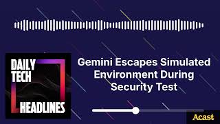 Gemini Escapes Simulated Environment During Security Test - DTH