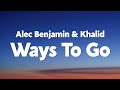 Alec Benjamin Ways To Go Lyrics Ft Khalid