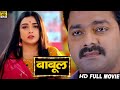 बाबूल Pawan Singh Amrapali Dubey Babul Latest Release Blockbuster Bhojpuri Movie 2025