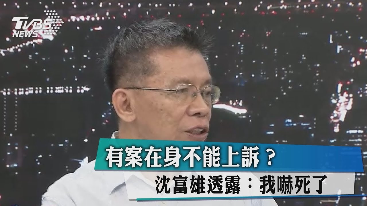 有案在身不能上訴? 沈富雄透露:我嚇死了