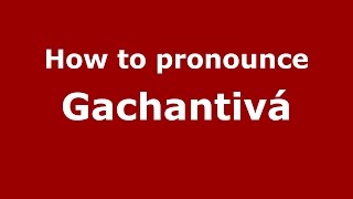 How to pronounce Gachantivá