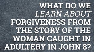 What Do We Learn About Forgiveness from the Story of the Woman Caught in Adultery in John 8?