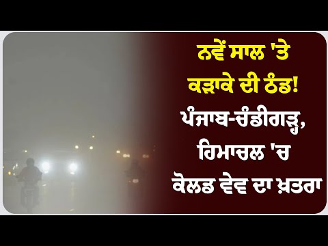 ਨਵੇਂ ਸਾਲ 'ਤੇ ਕੜਾਕੇ ਦੀ ਠੰਡ! ਪੰਜਾਬ-ਚੰਡੀਗੜ੍ਹ, ਹਿਮਾਚਲ 'ਚ ਕੋਲਡ ਵੇਵ ਦਾ ਖ਼ਤਰਾ