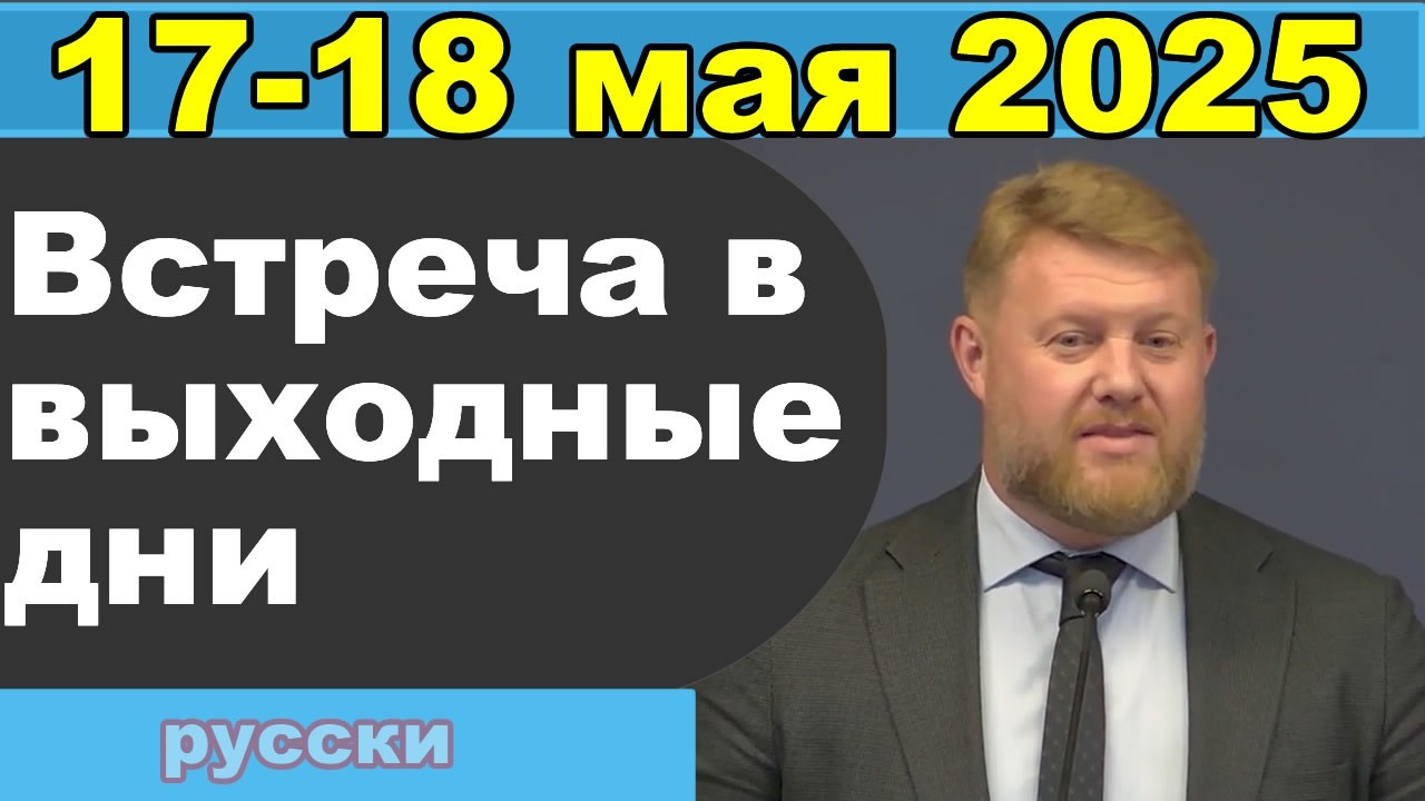 Встреча в выходные дни  17 – 18 мая 2025 (русски)