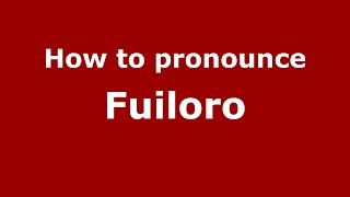 How to pronounce Fuiloro
