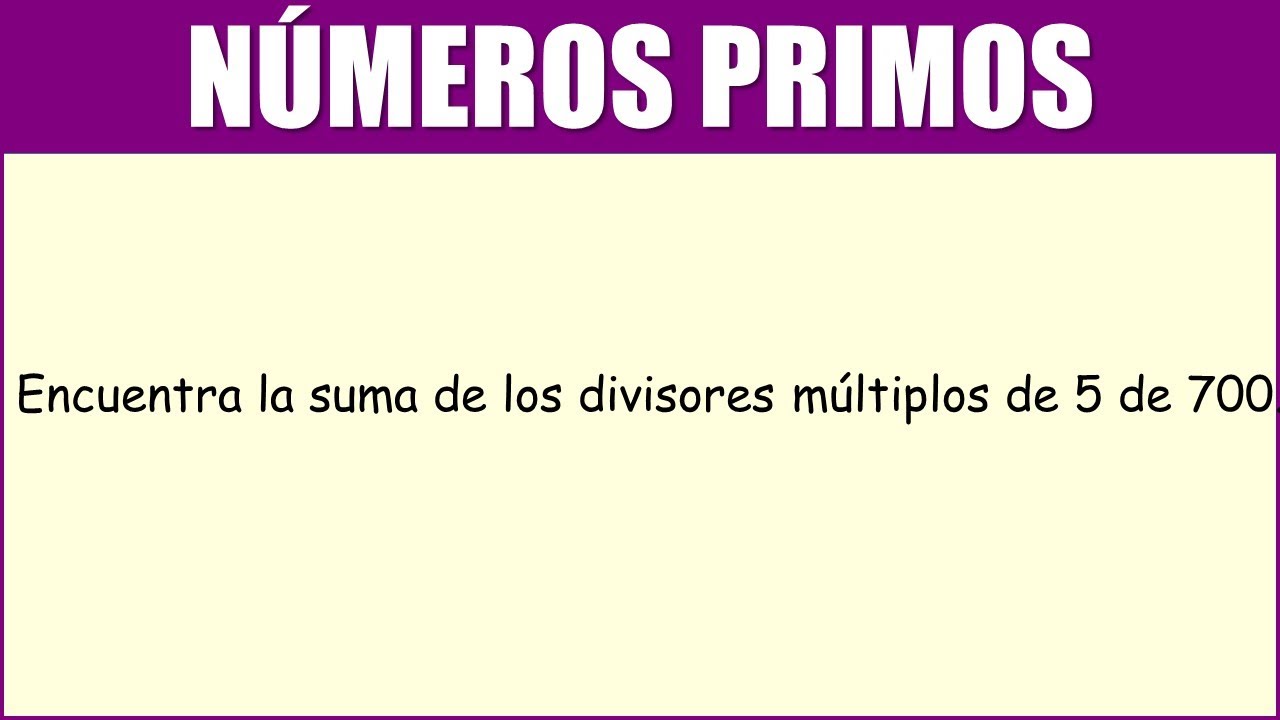 NÚMEROS PRIMOS | Encuentra la suma de los divisores múltiplos de 5 de 700.