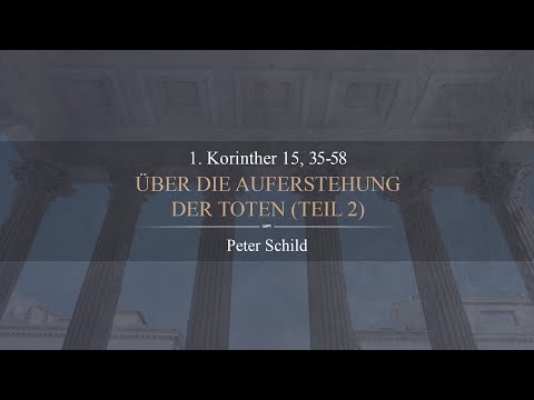 Über die Auferstehung der Toten   Teil 2 (1. Korinther 15,35-58) - Peter Schild