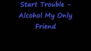 Start Trouble Alcohol My Only Friend_ Lets get fucked up