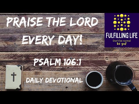 We Praise You Lord! - Psalm 106:1 - Fulfilling Life Daily Devotional