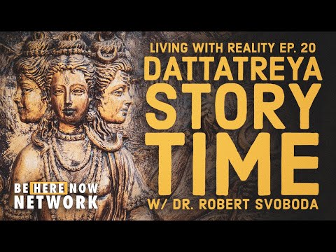 Dr. Robert Svoboda's Living with Reality Ep. 20: Dattatreya Story Time