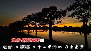 宜蘭 五結鄉 五十二甲溼地 彩虹灣民宿 日出美景   温柔  鋼琴演奏🎹    2025年 9月9日 星期二