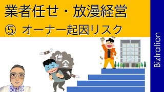 ⑤ オーナー起因リスク『過大投資・放漫経営・業者任せ・家賃滞納回収難・サブリース会社による保証家賃切下げ・・・etc.』