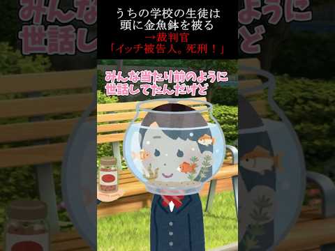 うちの学校の生徒は頭に金魚鉢を被る→裁判官「イッチ被告人、死刑！」