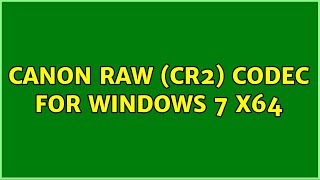 Canon RAW (CR2) codec for Windows 7 x64 (5 Solutions!!)